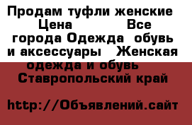 Продам туфли женские › Цена ­ 1 500 - Все города Одежда, обувь и аксессуары » Женская одежда и обувь   . Ставропольский край